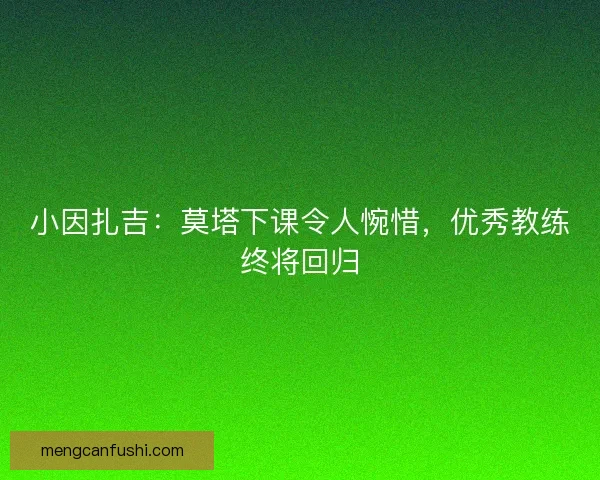 小因扎吉：莫塔下课令人惋惜，优秀教练终将回归